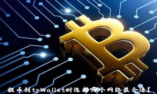 
提币到tpWallet时选择哪个网络最合适？