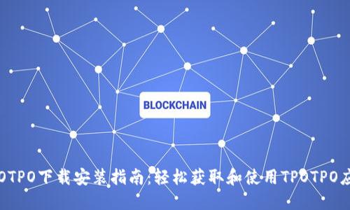 TPOTPO下载安装指南：轻松获取和使用TPOTPO应用