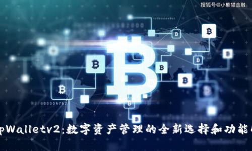 径tpWalletv2：数字资产管理的全新选择和功能解析