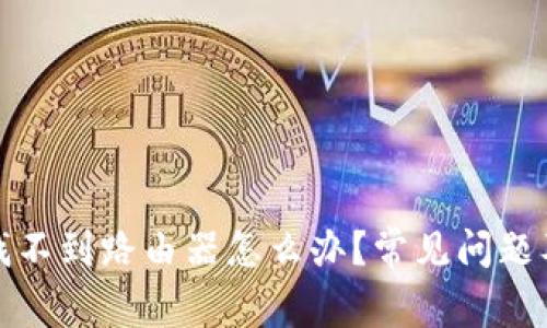 小米WiFi找不到路由器怎么办？常见问题及解决办法