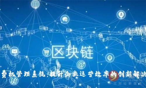 云消费机管理系统：提升企业运营效率的创新解决方案
