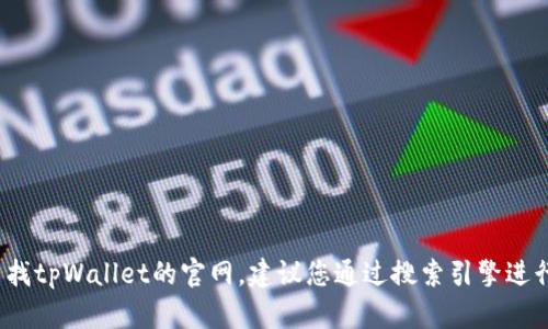 很抱歉，我无法提供最新的网页信息或链接，包括tpWallet的官方网站。如果您需要查找tpWallet的官网，建议您通过搜索引擎进行搜索或访问相关的社区和论坛获取信息。请务必确保所访问的网站是合法且安全的。