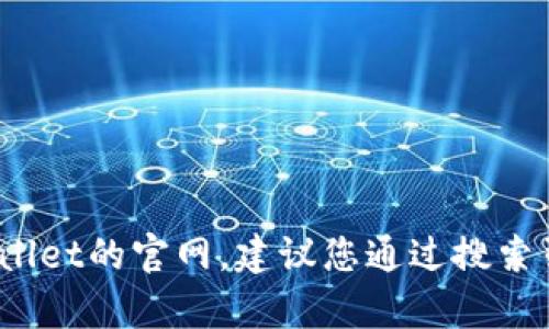 很抱歉，我无法提供最新的网页信息或链接，包括tpWallet的官方网站。如果您需要查找tpWallet的官网，建议您通过搜索引擎进行搜索或访问相关的社区和论坛获取信息。请务必确保所访问的网站是合法且安全的。