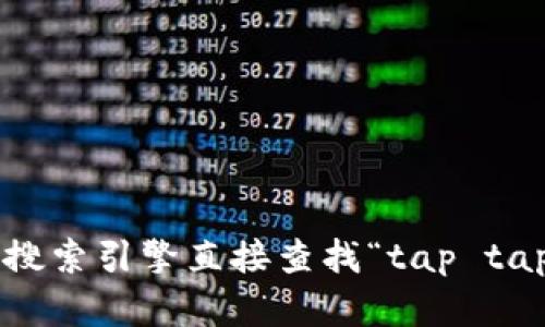 抱歉，我无法提供实时的互联网链接或具体的网页地址。但你可以通过搜索引擎直接查找“tap tap 官网”来获取相关链接。需要帮助了解tap tap的功能或其他信息吗？