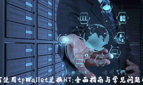 
如何使用tpWallet兑换HT：全面指南与常见问题解答