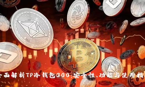 全面解析TP冷钱包300：安全性、功能与使用指南