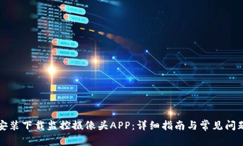 如何安装下载监控摄像头APP：详细指南与常见问题解答