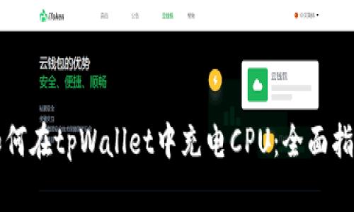 如何在tpWallet中充电CPU：全面指南