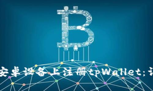 如何在安卓设备上注册tpWallet：详细指南