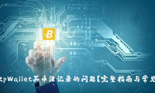 如何解决tpWallet买币没记录的问题？完整指南与常见解决方案
