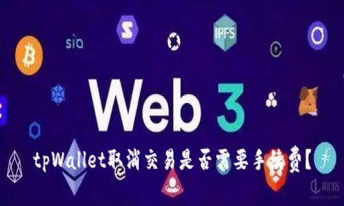 tpWallet取消交易是否需要手续费？
