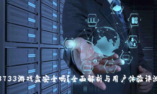 3733游戏盒安全吗？全面解析与用户体验评测