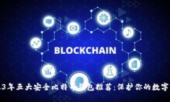 2023年五大安全比特币钱包推荐：保护你的数字资