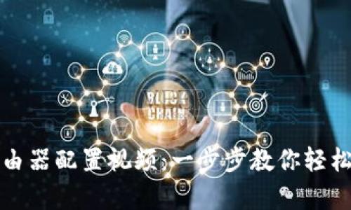 全面解析路由器配置视频：一步步教你轻松设置路由器