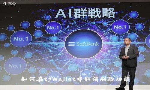如何在tpWallet中取消刷脸功能