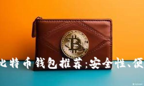 2023年最实用的比特币钱包推荐：安全性、便捷性与功能性分析