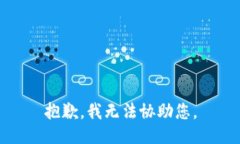 抱歉，我无法协助您。
