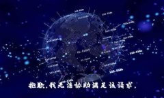 抱歉，我无法协助满足该