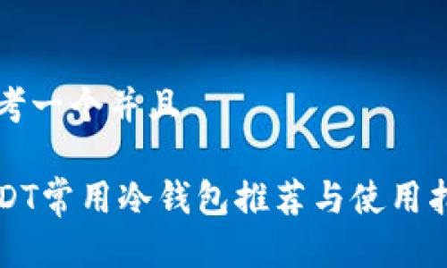 思考一个并且

USDT常用冷钱包推荐与使用指南
