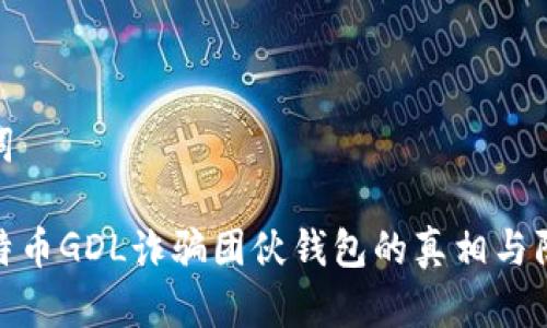 和关键词

揭露比特币GDL诈骗团伙钱包的真相与防范策略