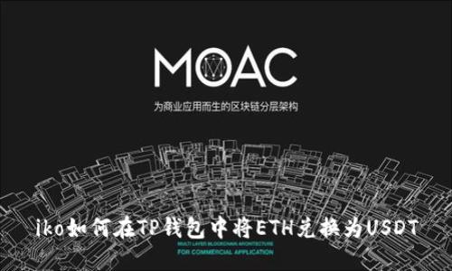 iko如何在TP钱包中将ETH兑换为USDT