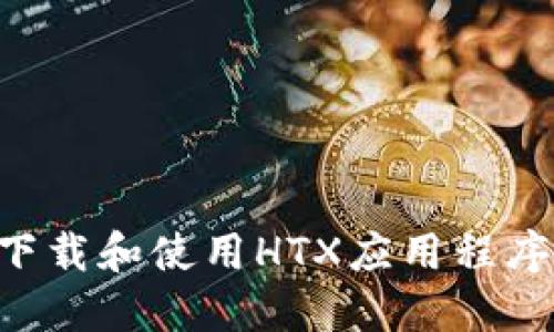 如何安全下载和使用HTX应用程序：完全指南