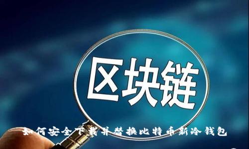 如何安全下载并替换比特币新冷钱包