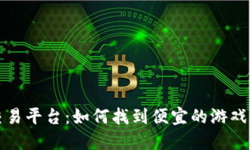 最实惠的游戏交易平台：如何找到便宜的游戏账号与虚拟物品