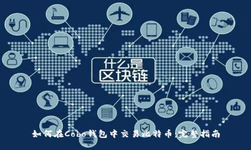 如何在Cobo钱包中交易比特币：完整指南
