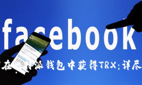 如何在比特派钱包中获得TRX：详尽指南