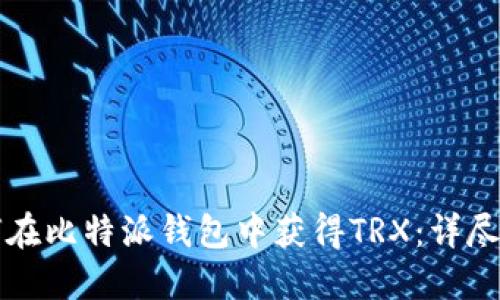 如何在比特派钱包中获得TRX:详尽指南
