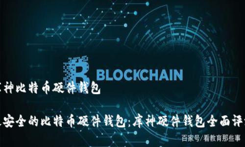 库神比特币硬件钱包

最安全的比特币硬件钱包：库神硬件钱包全面评测