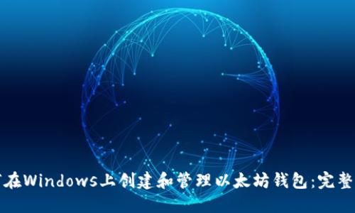 如何在Windows上创建和管理以太坊钱包：完整指南