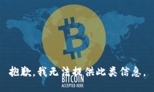 抱歉，我无法提供此类信息。