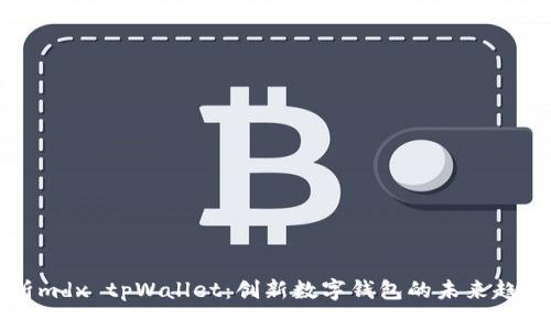 全面解析mdx tpWallet：创新数字钱包的未来趋势与应用