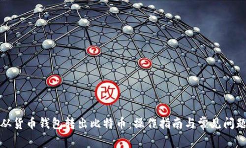 如何从货币钱包转出比特币：操作指南与常见问题解答