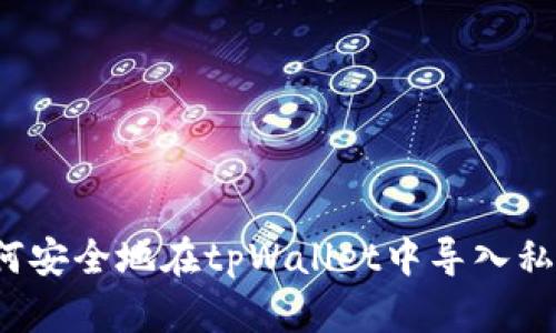 如何安全地在tpWallet中导入私钥？