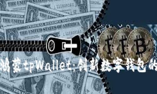 全面解析鸿蒙tpWallet：创新数字钱包的未来趋势