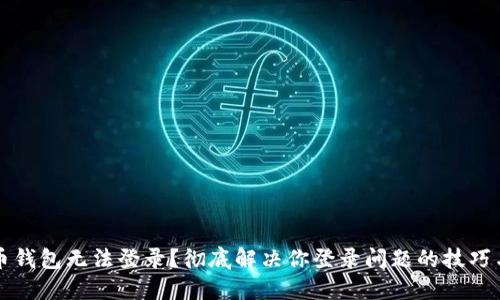 比特币钱包无法登录？彻底解决你登录问题的技巧与指南