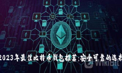 2023年最佳比特币钱包推荐：安全可靠的选择
