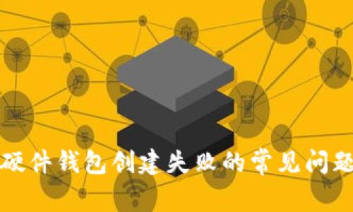 解决比特币硬件钱包创建失败的常见问题及解决方案