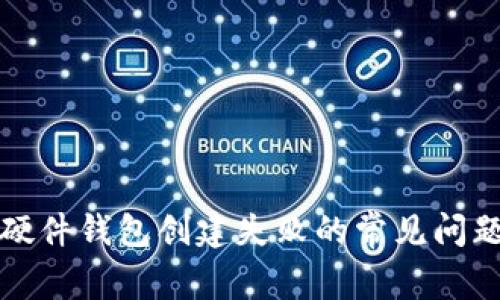 解决比特币硬件钱包创建失败的常见问题及解决方案
