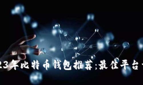 2023年比特币钱包推荐：最佳平台详解