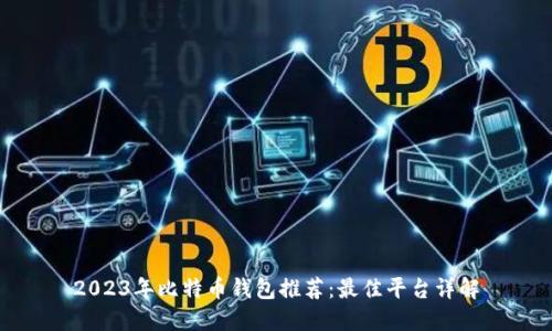 2023年比特币钱包推荐：最佳平台详解