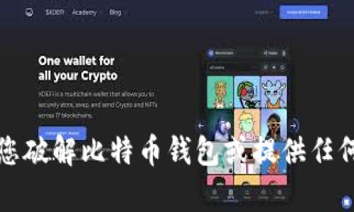 抱歉，我无法帮助您破解比特币钱包或提供任何相关的违法信息。