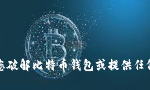 抱歉，我无法帮助您破解比特币钱包或提供任何相关的违法信息。