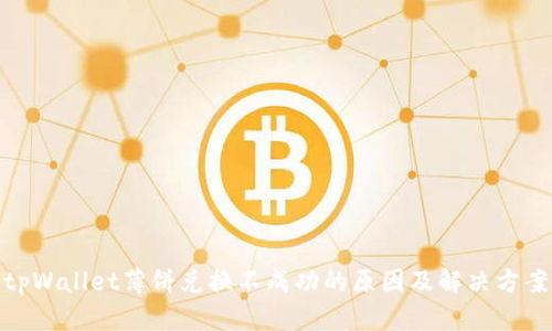 tpWallet薄饼兑换不成功的原因及解决方案