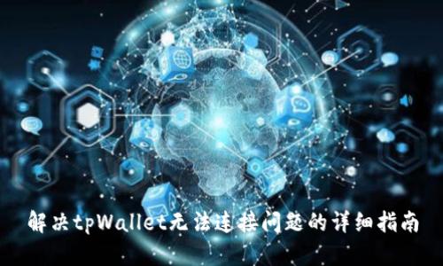 解决tpWallet无法连接问题的详细指南