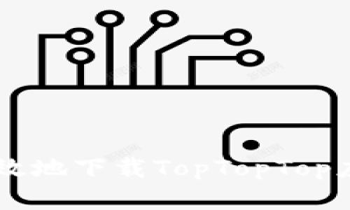 如何安全且高效地下载TopTopTop应用: 完整指南