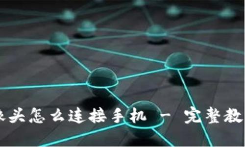 云台摄像头怎么连接手机 - 完整教程与技巧